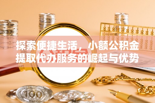 赤壁探索便捷生活，小额公积金提取代办服务的崛起与优势