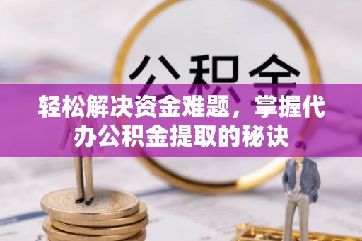 赤壁轻松解决资金难题，掌握代办公积金提取的秘诀