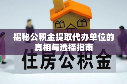赤壁揭秘公积金提取代办单位的真相与选择指南