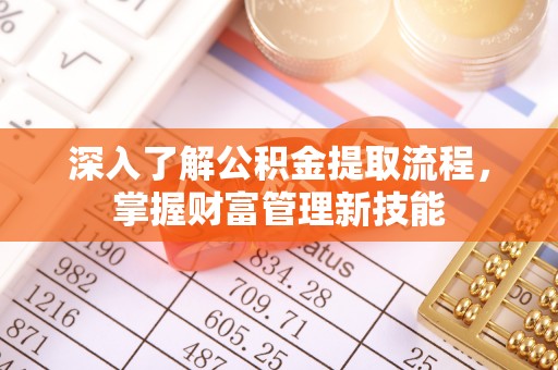 赤壁深入了解公积金提取流程，掌握财富管理新技能
