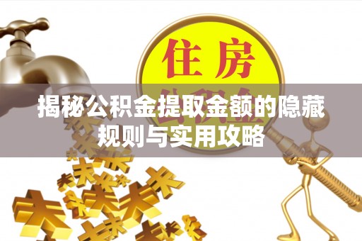 赤壁揭秘公积金提取金额的隐藏规则与实用攻略