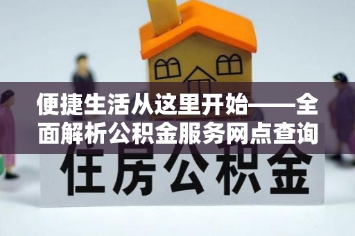 赤壁便捷生活从这里开始——全面解析公积金服务网点查询技巧