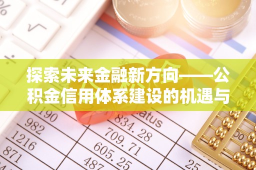 赤壁探索未来金融新方向——公积金信用体系建设的机遇与挑战