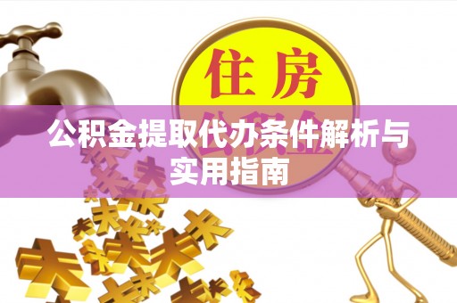 赤壁公积金提取代办条件解析与实用指南