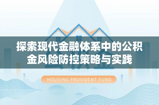 赤壁探索现代金融体系中的公积金风险防控策略与实践
