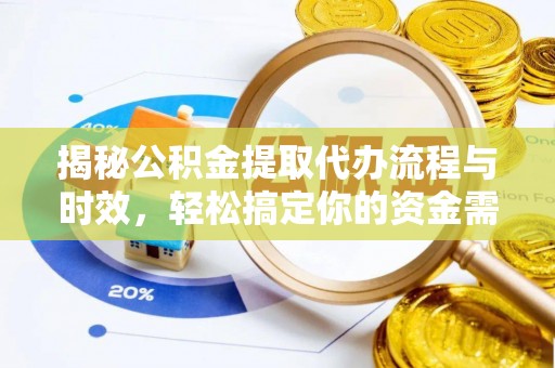 赤壁揭秘公积金提取代办流程与时效，轻松搞定你的资金需求