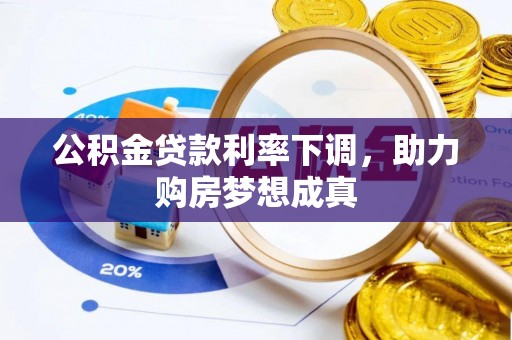 赤壁公积金贷款利率下调，助力购房梦想成真