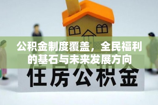赤壁公积金制度覆盖，全民福利的基石与未来发展方向