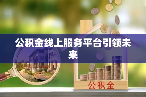 赤壁公积金线上服务平台引领未来