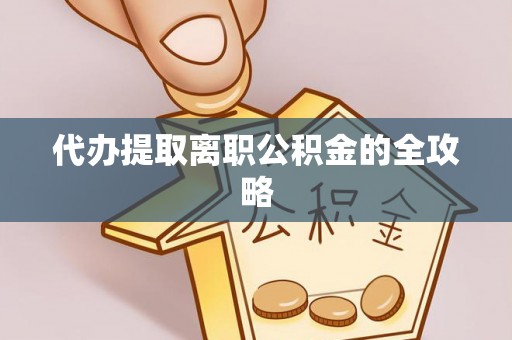 赤壁代办提取离职公积金的全攻略