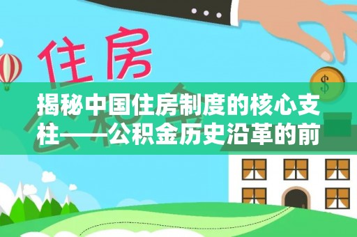 赤壁揭秘中国住房制度的核心支柱——公积金历史沿革的前世今生