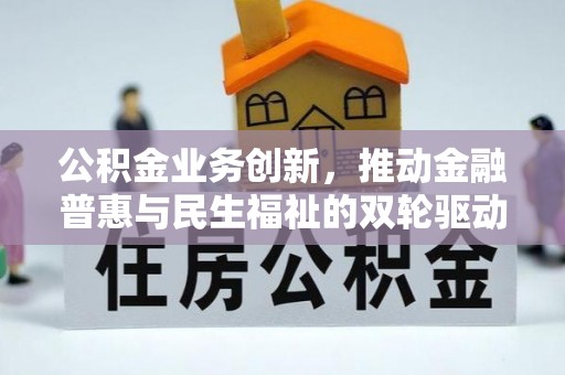 赤壁公积金业务创新，推动金融普惠与民生福祉的双轮驱动