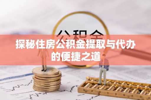 赤壁探秘住房公积金提取与代办的便捷之道
