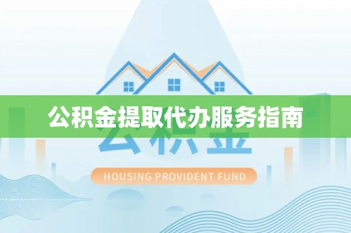 赤壁公积金提取代办服务指南
