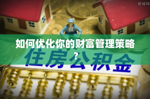 赤壁如何优化你的财富管理策略？