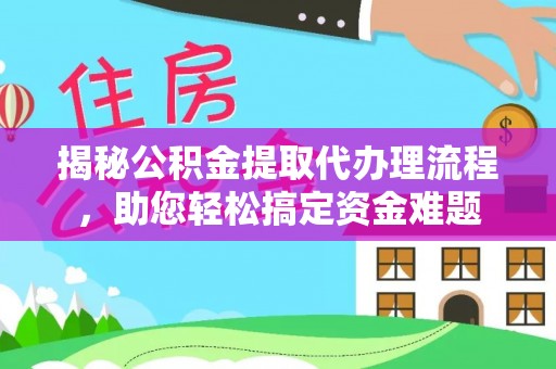赤壁揭秘公积金提取代办理流程，助您轻松搞定资金难题