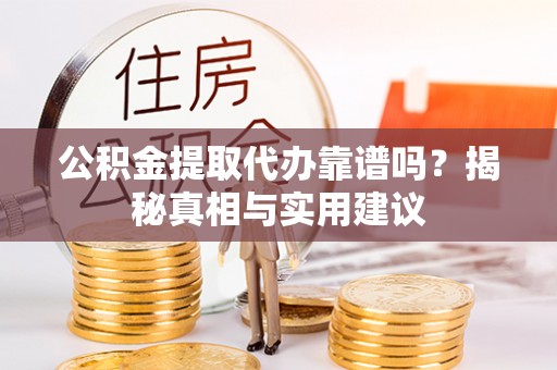 赤壁公积金提取代办靠谱吗？揭秘真相与实用建议