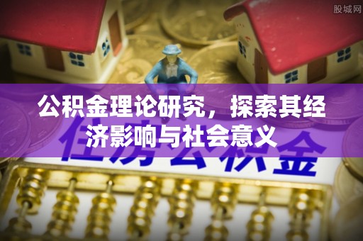 赤壁公积金理论研究，探索其经济影响与社会意义