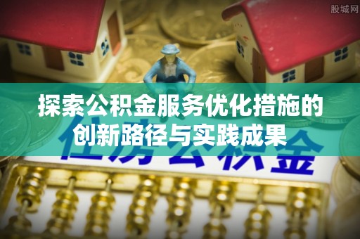 赤壁探索公积金服务优化措施的创新路径与实践成果