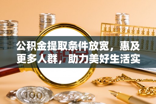 赤壁公积金提取条件放宽，惠及更多人群，助力美好生活实现