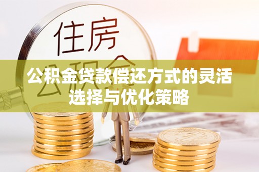 赤壁公积金贷款偿还方式的灵活选择与优化策略