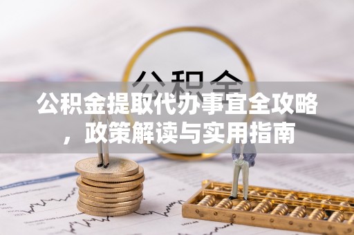 赤壁公积金提取代办事宜全攻略，政策解读与实用指南