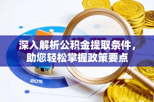 赤壁深入解析公积金提取条件，助您轻松掌握政策要点