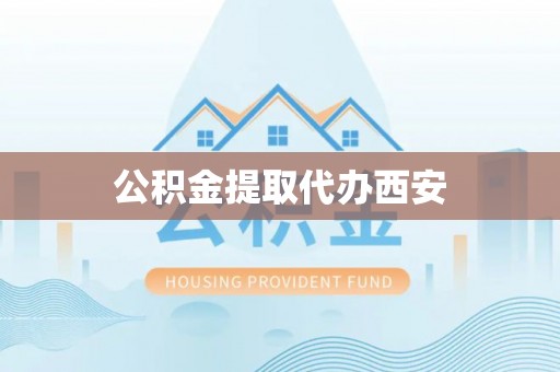 赤壁公积金提取代办西安