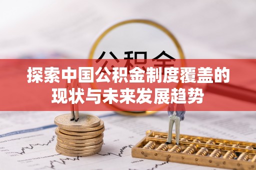赤壁探索中国公积金制度覆盖的现状与未来发展趋势