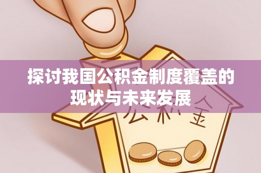 赤壁探讨我国公积金制度覆盖的现状与未来发展