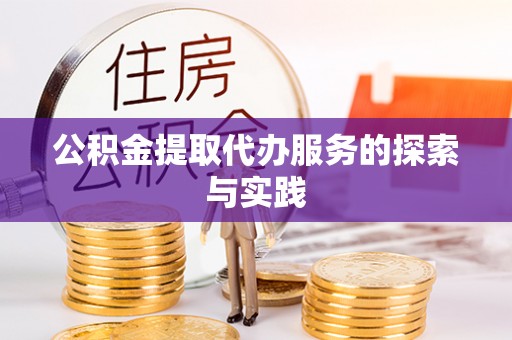 赤壁公积金提取代办服务的探索与实践