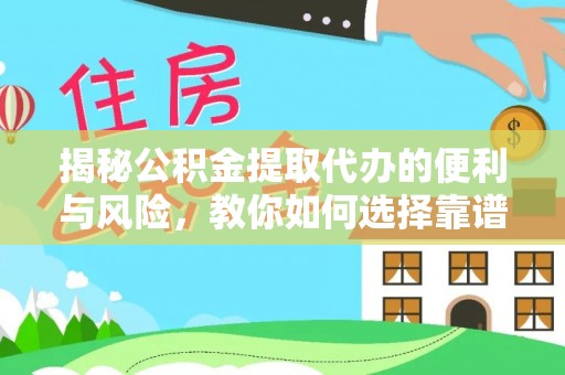 赤壁揭秘公积金提取代办的便利与风险，教你如何选择靠谱服务