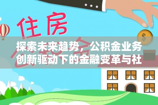赤壁探索未来趋势，公积金业务创新驱动下的金融变革与社会价值