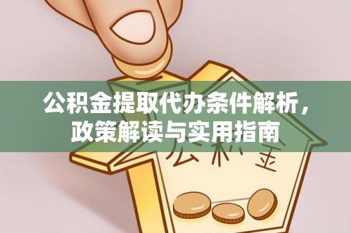 赤壁公积金提取代办条件解析，政策解读与实用指南