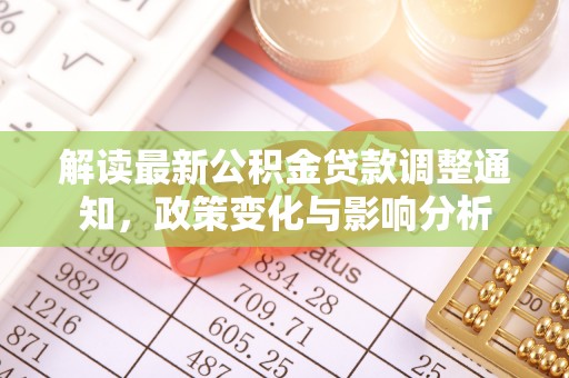 赤壁解读最新公积金贷款调整通知，政策变化与影响分析