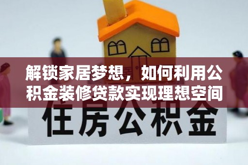 赤壁解锁家居梦想，如何利用公积金装修贷款实现理想空间