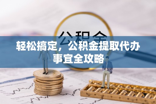 赤壁轻松搞定，公积金提取代办事宜全攻略