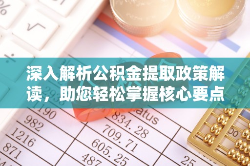 赤壁深入解析公积金提取政策解读，助您轻松掌握核心要点