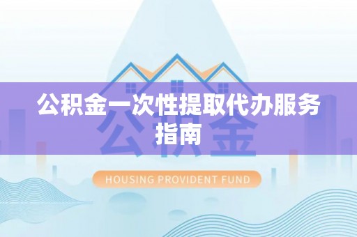 赤壁公积金一次性提取代办服务指南