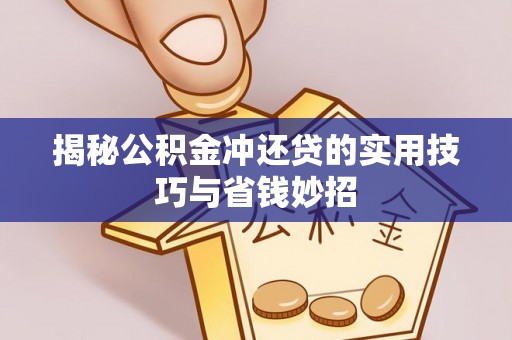 赤壁揭秘公积金冲还贷的实用技巧与省钱妙招