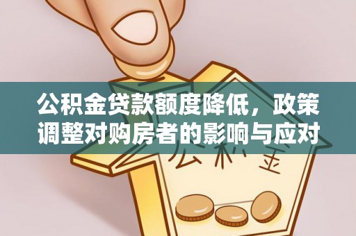 赤壁公积金贷款额度降低，政策调整对购房者的影响与应对策略