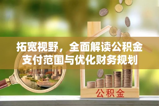 赤壁拓宽视野，全面解读公积金支付范围与优化财务规划