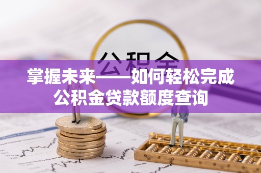 赤壁掌握未来——如何轻松完成公积金贷款额度查询