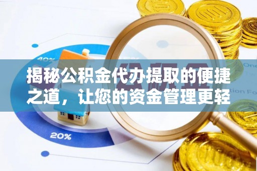 赤壁揭秘公积金代办提取的便捷之道，让您的资金管理更轻松