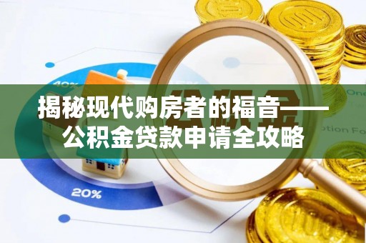 赤壁揭秘现代购房者的福音——公积金贷款申请全攻略