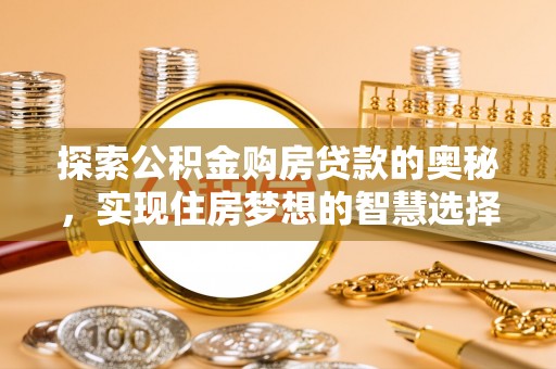 赤壁探索公积金购房贷款的奥秘，实现住房梦想的智慧选择