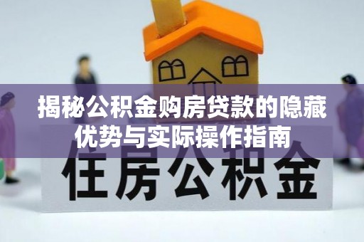 赤壁揭秘公积金购房贷款的隐藏优势与实际操作指南