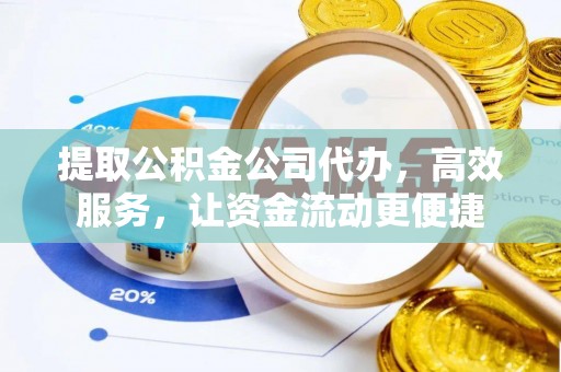 赤壁提取公积金公司代办，高效服务，让资金流动更便捷