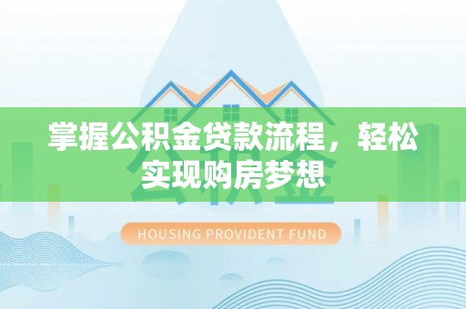 赤壁掌握公积金贷款流程，轻松实现购房梦想