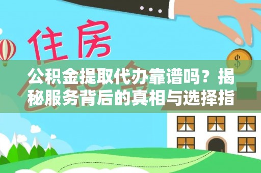 赤壁公积金提取代办靠谱吗？揭秘服务背后的真相与选择指南